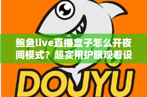 鲍鱼live直播盒子怎么开夜间模式？超实用护眼观看设置全攻略