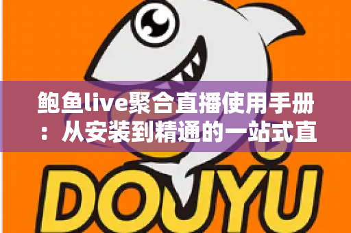 鲍鱼live聚合直播使用手册：从安装到精通的一站式直播观看操作指南