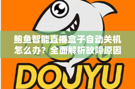 鲍鱼智能直播盒子自动关机怎么办？全面解析故障原因与实用解决方法，让观影体验不再中断