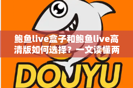 鲍鱼live盒子和鲍鱼live高清版如何选择?一文读懂两大版本差异与实用选购指南 鲍鱼live盒子和鲍鱼live高清版如何选择?一文读懂两大版本差异与实用选购指南