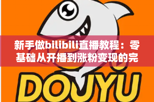 新手做bilibili直播教程:零基础从开播到涨粉变现的完整攻略 新手做bilibili直播教程:零基础从开播到涨粉变现的完整攻略