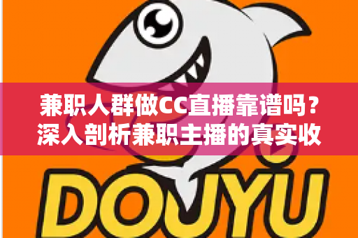 兼职人群做CC直播靠谱吗？深入剖析兼职主播的真实收益、隐藏风险与新手入行全攻略