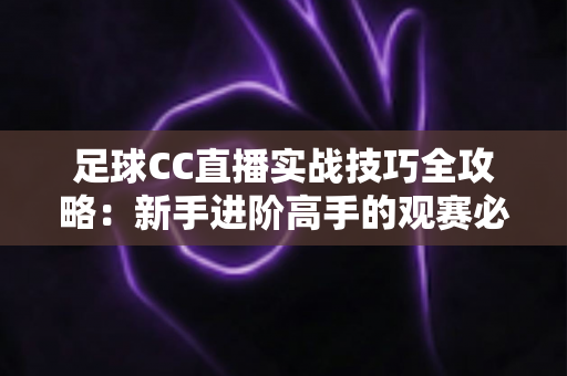 足球CC直播实战技巧全攻略：新手进阶高手的观赛必备指南