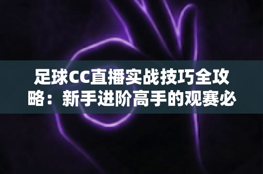足球CC直播实战技巧全攻略：新手进阶高手的观赛必备指南
