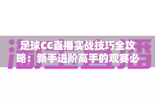 足球CC直播实战技巧全攻略：新手进阶高手的观赛必备指南