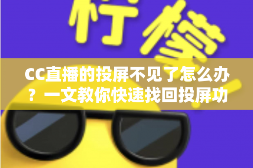 CC直播的投屏不见了怎么办?一文教你快速找回投屏功能的完整解决方案 CC直播的投屏不见了怎么办?一文教你快速找回投屏功能的完整解决方案