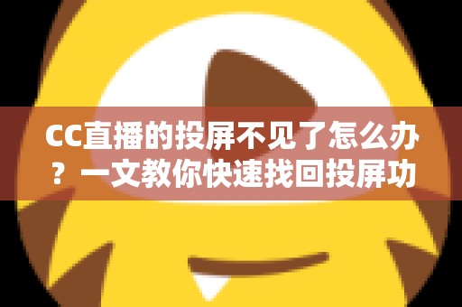 CC直播的投屏不见了怎么办？一文教你快速找回投屏功能的完整解决方案