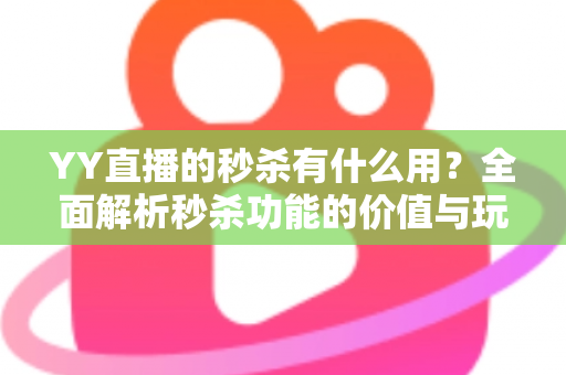 YY直播的秒杀有什么用？全面解析秒杀功能的价值与玩法