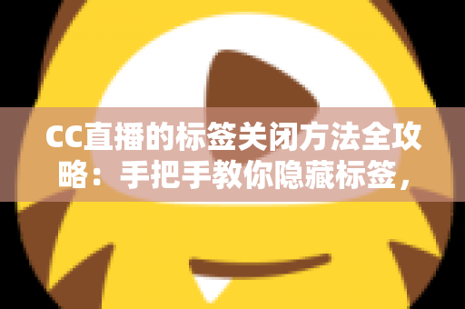 CC直播的标签关闭方法全攻略:手把手教你隐藏标签,还原清爽干净的直播观看界面 CC直播的标签关闭方法全攻略:手把手教你隐藏标签,还原清爽干净的直播观看界面