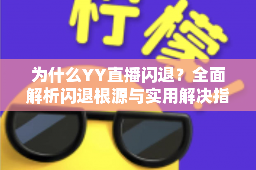 为什么YY直播闪退？全面解析闪退根源与实用解决指南