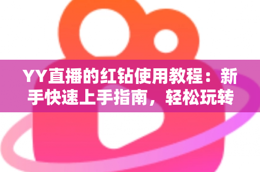 YY直播的红钻使用教程:新手快速上手指南,轻松玩转红钻提升互动体验 YY直播的红钻使用教程:新手快速上手指南,轻松玩转红钻提升互动体验