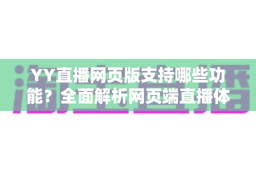 YY直播网页版支持哪些功能?全面解析网页端直播体验与实用指南 YY直播网页版支持哪些功能?全面解析网页端直播体验与实用指南