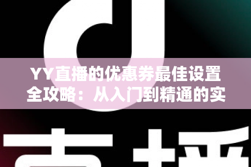 YY直播的优惠券最佳设置全攻略：从入门到精通的实战运营指南