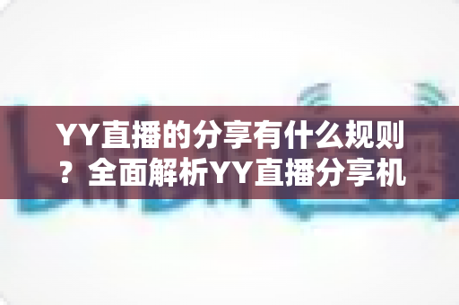 YY直播的分享有什么规则？全面解析YY直播分享机制与合规指南