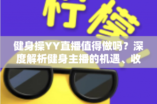 健身操YY直播值得做吗？深度解析健身主播的机遇、收益与发展前景
