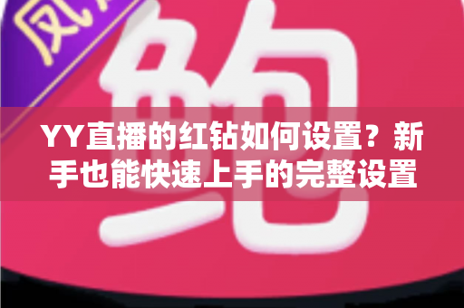 YY直播的红钻如何设置？新手也能快速上手的完整设置指南