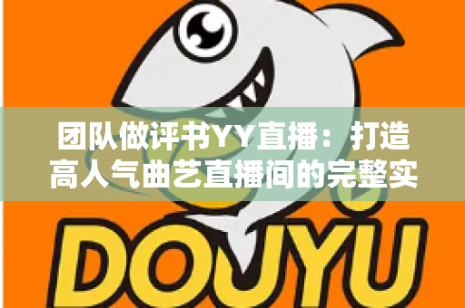 团队做评书YY直播:打造高人气曲艺直播间的完整实战指南 团队做评书YY直播:打造高人气曲艺直播间的完整实战指南
