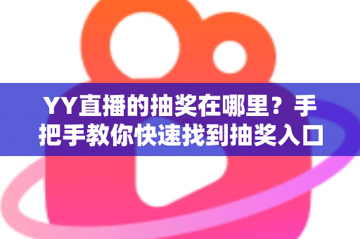 YY直播的抽奖在哪里?手把手教你快速找到抽奖入口,轻松赢取好礼 YY直播的抽奖在哪里?手把手教你快速找到抽奖入口,轻松赢取好礼