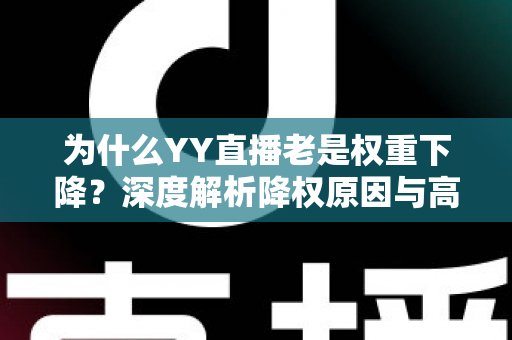 为什么YY直播老是权重下降？深度解析降权原因与高效恢复策略