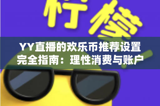 YY直播的欢乐币推荐设置完全指南：理性消费与账户安全的必备攻略