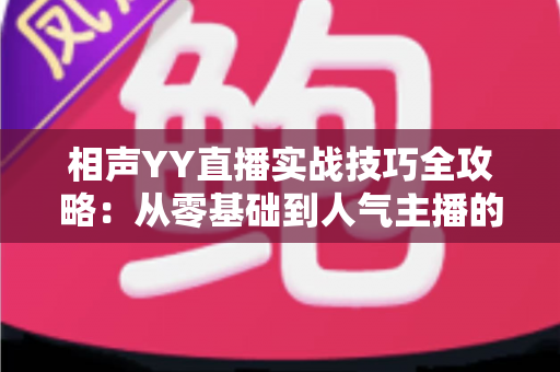 相声YY直播实战技巧全攻略：从零基础到人气主播的进阶秘籍