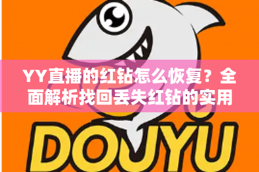 YY直播的红钻怎么恢复？全面解析找回丢失红钻的实用方法与避坑指南