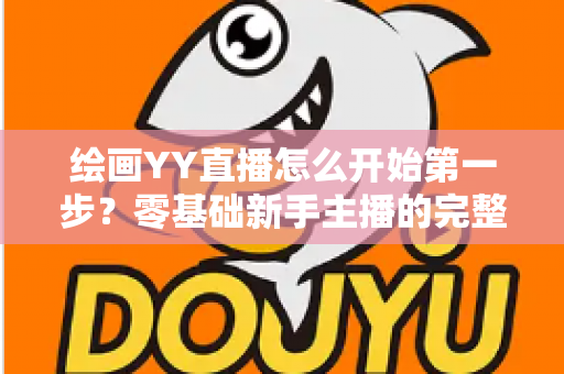 绘画YY直播怎么开始第一步？零基础新手主播的完整开播指南