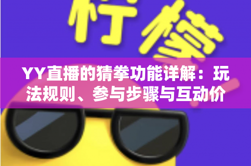 YY直播的猜拳功能详解:玩法规则、参与步骤与互动价值全面解析 YY直播的猜拳功能详解:玩法规则、参与步骤与互动价值全面解析