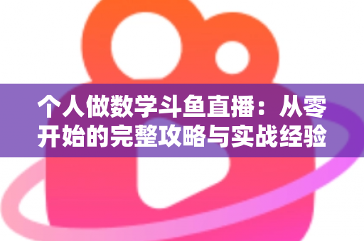 个人做数学斗鱼直播：从零开始的完整攻略与实战经验分享