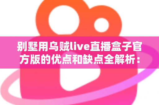 别墅用乌贼live直播盒子官方版的优点和缺点全解析:高端住宅影音直播方案值不值得选? 别墅用乌贼live直播盒子官方版的优点和缺点全解析:高端住宅影音直播方案值不值得选?