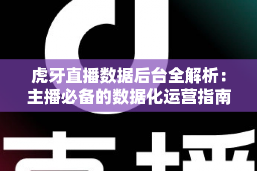 虎牙直播数据后台全解析：主播必备的数据化运营指南