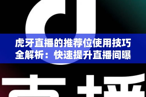 虎牙直播的推荐位使用技巧全解析:快速提升直播间曝光与人气的实战指南 虎牙直播的推荐位使用技巧全解析:快速提升直播间曝光与人气的实战指南