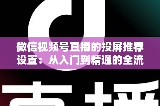 微信视频号直播的投屏推荐设置：从入门到精通的全流程操作指南