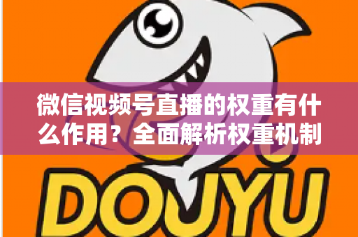 微信视频号直播的权重有什么作用？全面解析权重机制如何决定直播间流量、推荐与变现能力