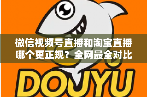 微信视频号直播和淘宝直播哪个更正规?全网最全对比解析助你放心选择 微信视频号直播和淘宝直播哪个更正规?全网最全对比解析助你放心选择