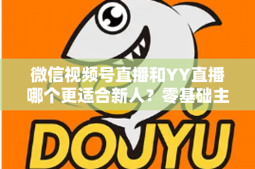 微信视频号直播和YY直播哪个更适合新人?零基础主播选平台避坑全指南 微信视频号直播和YY直播哪个更适合新人?零基础主播选平台避坑全指南