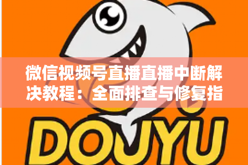 微信视频号直播直播中断解决教程：全面排查与修复指南，助你告别直播卡顿烦恼