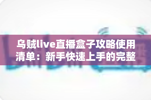 乌贼live直播盒子攻略使用清单：新手快速上手的完整观看指南