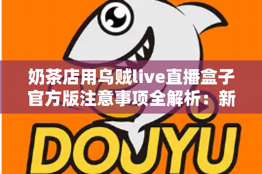 奶茶店用乌贼live直播盒子官方版注意事项全解析:新手店主必读的合规运营与高效引流实操指南 奶茶店用乌贼live直播盒子官方版注意事项全解析:新手店主必读的合规运营与高效引流实操指南