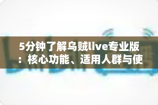 5分钟了解乌贼live专业版：核心功能、适用人群与使用指南全解析