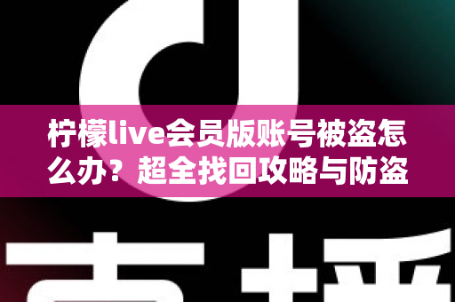 柠檬live会员版账号被盗怎么办？超全找回攻略与防盗号指南，快速守护你的会员权益