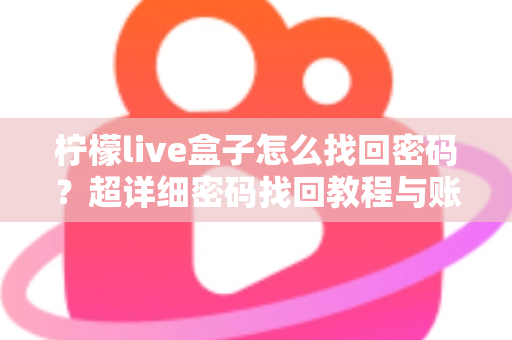 柠檬live盒子怎么找回密码？超详细密码找回教程与账号安全指南一文看懂