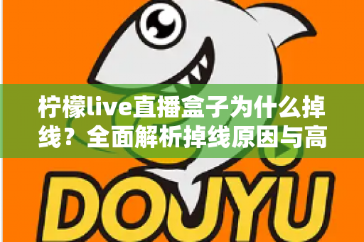 柠檬live直播盒子为什么掉线？全面解析掉线原因与高效解决方案