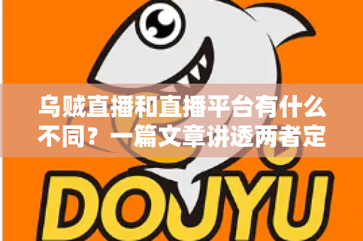 乌贼直播和直播平台有什么不同?一篇文章讲透两者定位、功能差异与挑选指南 乌贼直播和直播平台有什么不同?一篇文章讲透两者定位、功能差异与挑选指南